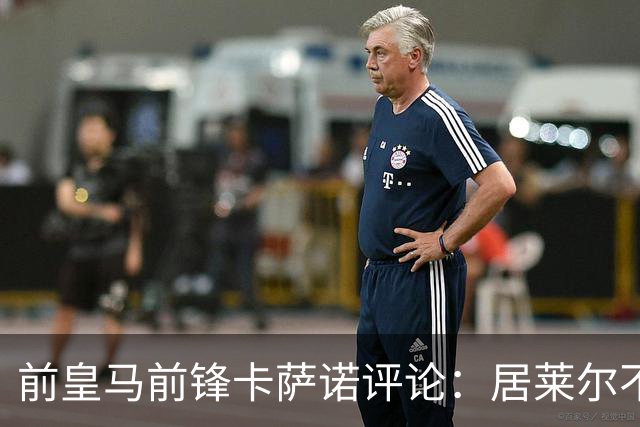 前皇马前锋卡萨诺评论：居莱尔不如皇马传奇古蒂；维尼修斯一般，不如罗德里戈！